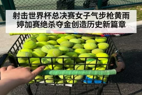 射击世界杯总决赛女子气步枪黄雨婷加赛绝杀夺金创造历史新篇章