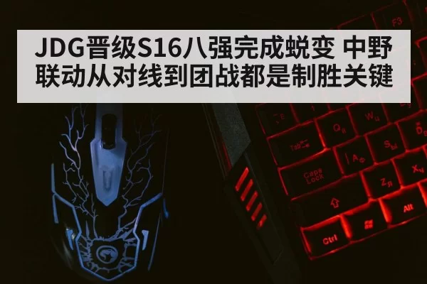 JDG晋级S16八强完成蜕变 中野联动从对线到团战都是制胜关键