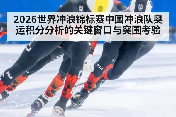 2026世界冲浪锦标赛中国冲浪队奥运积分分析的关键窗口与突围考验